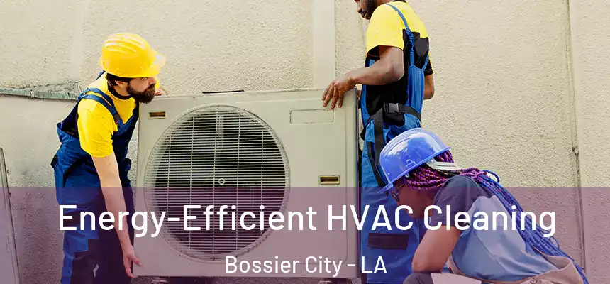  Energy-Efficient HVAC Cleaning Bossier City - LA